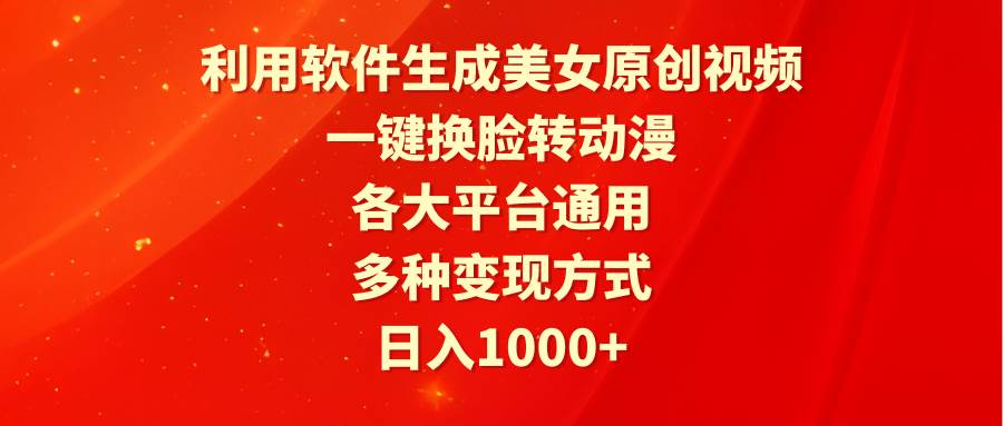 利用软件生成美女原创视频，一键换脸转动漫，各大平台通用，多种变现方式-百盟网