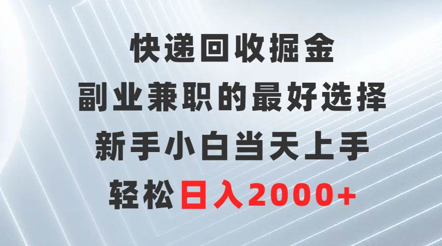 快递回收掘金，副业兼职的最好选择，新手小白当天上手，轻松日入2000+-百盟网