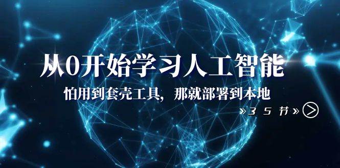 从0开始学习人工智能：怕用到套壳工具，那就部署到本地（35节课）-百盟网