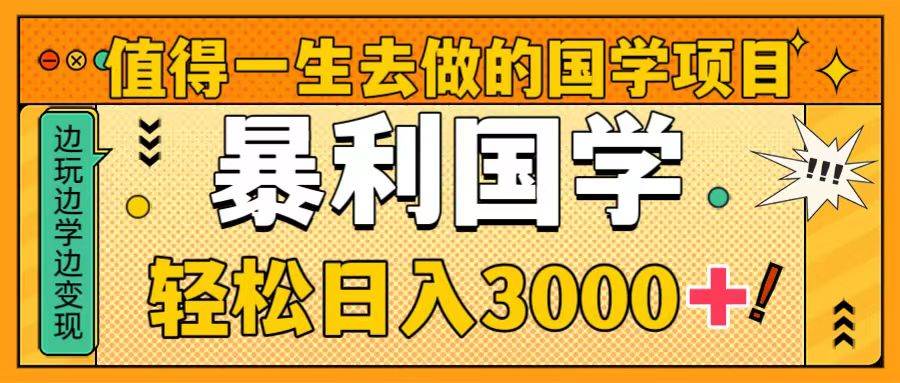 值得一生去做的国学项目，暴力国学，轻松日入3000+-百盟网