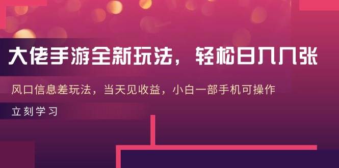 大佬手游全新玩法，轻松日入几张，风口信息差玩法，当天见收益，小白一…-百盟网