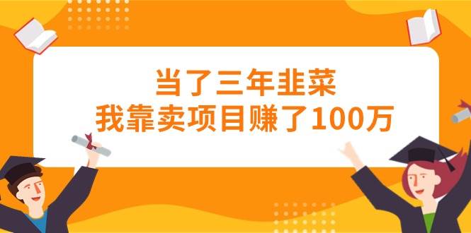 当了三年韭菜我靠卖项目赚了100万-百盟网