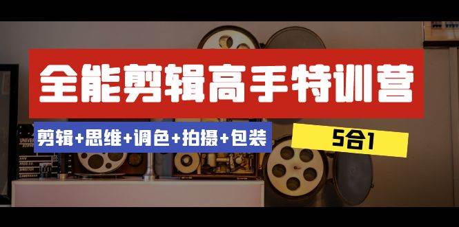 全能剪辑-高手特训营：剪辑+思维+调色+拍摄+包装（5合1）53节课-百盟网