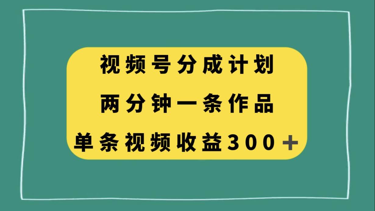 视频号分成计划，两分钟一条作品，单视频收益300+-百盟网