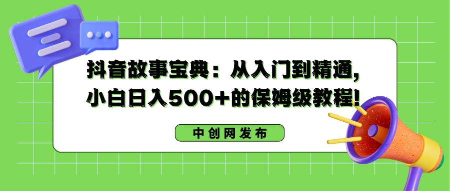 抖音故事宝典：从入门到精通，小白日入500+的保姆级教程！-百盟网