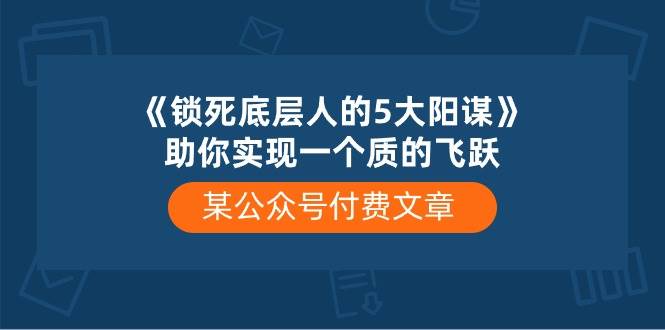 某付费文章《锁死底层人的5大阳谋》助你实现一个质的飞跃-百盟网