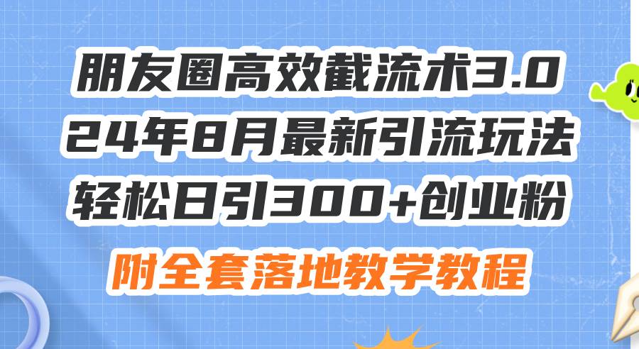 朋友圈高效截流术3.0，24年8月最新引流玩法，轻松日引300+创业粉，附全…-百盟网