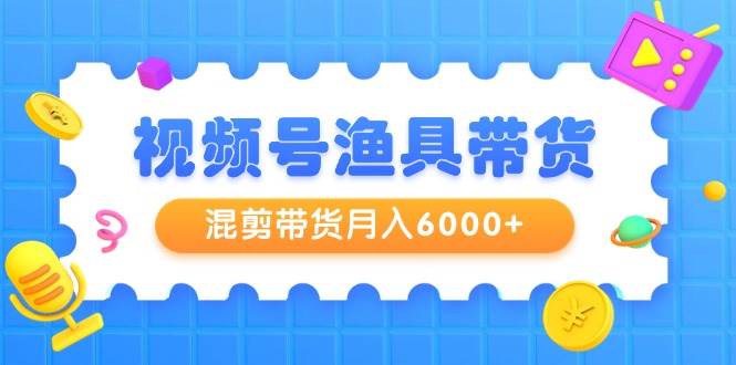 视频号渔具带货，混剪带货月入6000+，起号剪辑选品带货-百盟网