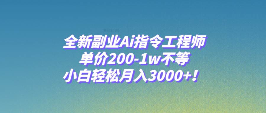 全新副业Ai指令工程师，单价200-1w不等，小白轻松月入3000+！-百盟网