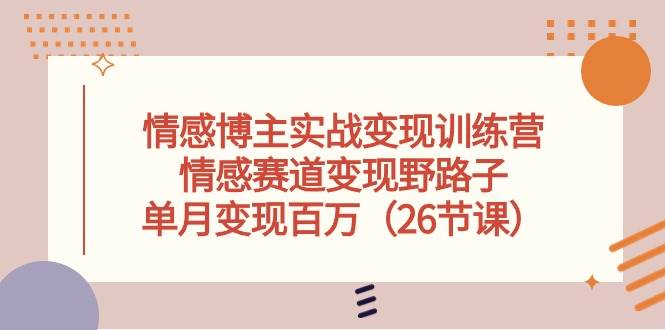 情感博主实战变现训练营，情感赛道变现野路子，单月变现百万（26节课）-百盟网