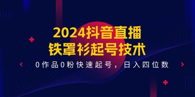 2024抖音直播-铁罩衫起号技术，0作品0粉快速起号，日入四位数（14节课）-百盟网