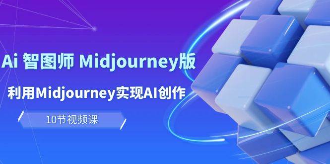 玩赚Ai 智图师 Midjourney版：利用Midjourney实现AI创作及变现（10节课）-百盟网