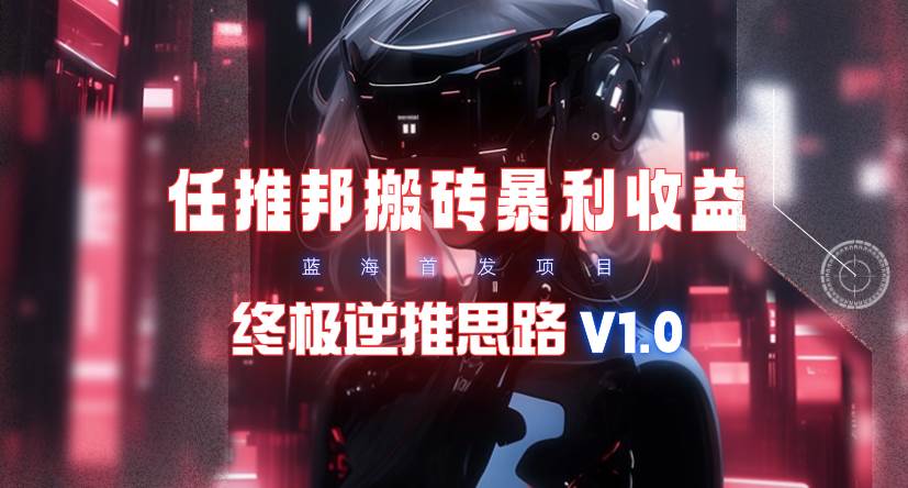 【限时蓝海】任推邦搬砖暴利吃收益_终极逆推思路V1.0-百盟网