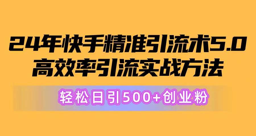 24年快手精准引流术5.0，高效率引流实战方法，轻松日引500+创业粉-百盟网