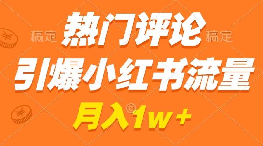 热门评论引爆小红书流量，作品制作简单，广告接到手软，月入过万不是梦-百盟网