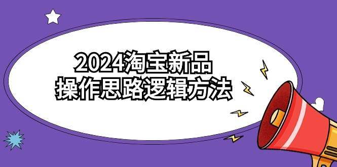 2024淘宝新品操作思路逻辑方法（6节视频课）-百盟网