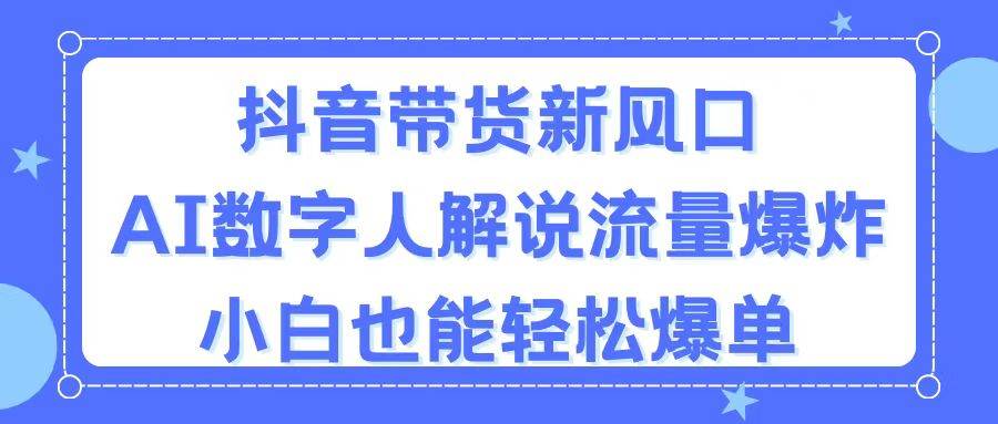 抖音带货新风口，AI数字人解说，流量爆炸，小白也能轻松爆单-百盟网