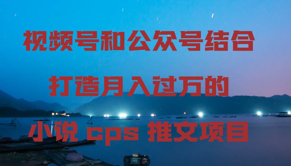 视频号和公众号结合打造月入过万的小说cps推文项目-百盟网