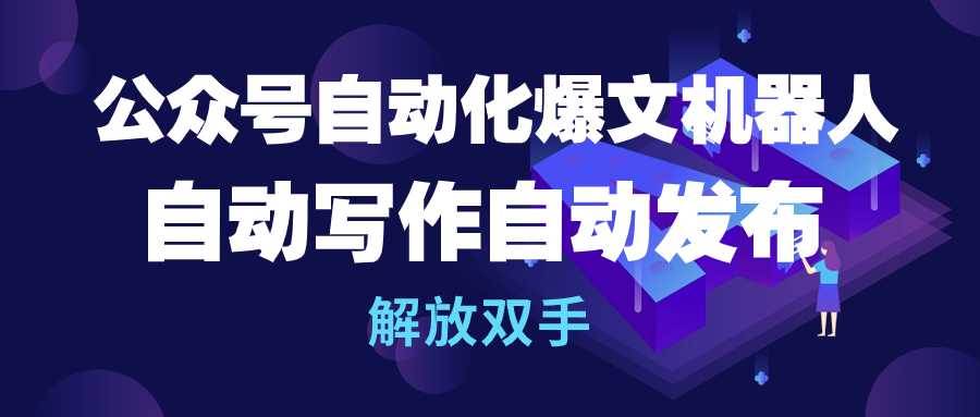 公众号流量主自动化爆文机器人，自动写作自动发布，解放双手-百盟网