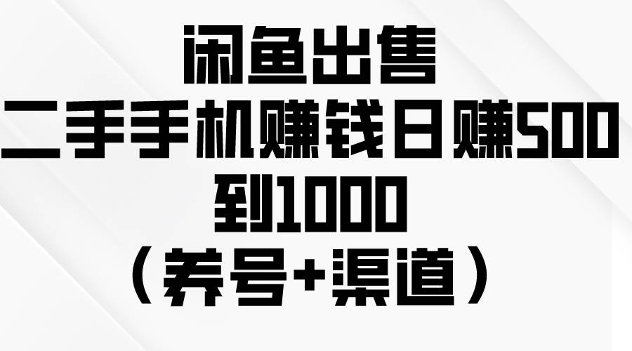 闲鱼出售二手手机赚钱，日赚500到1000（养号+渠道）-百盟网