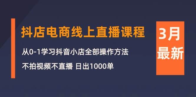 3月抖店电商线上直播课程：从0-1学习抖音小店，不拍视频不直播 日出1000单-百盟网