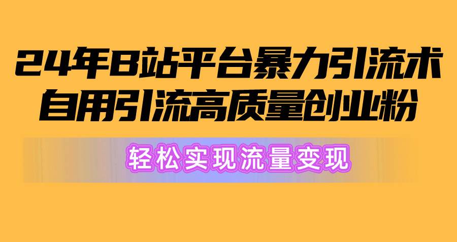 2024年B站平台暴力引流术，自用引流高质量创业粉，轻松实现流量变现！-百盟网