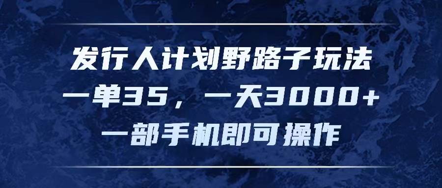 发行人计划野路子玩法，一单35，一天3000+，一部手机即可操作-百盟网