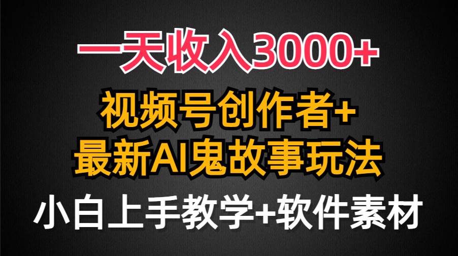 一天收入3000+，视频号创作者AI创作鬼故事玩法，条条爆流量，小白也能轻…-百盟网