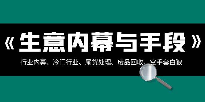 生意内幕·与手段：行业内幕、冷门行业、尾货处理、废品回收、空手套白狼（全集）-百盟网