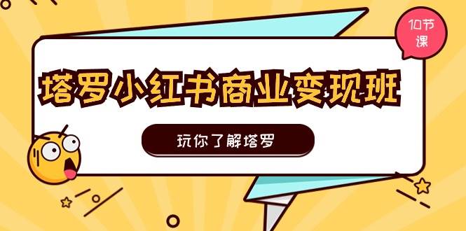 塔罗小红书商业变现实操班，玩你了解塔罗，玩转小红书塔罗变现（10节课）-百盟网