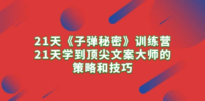 21天《子弹秘密》训练营，21天学到顶尖文案大师的策略和技巧-百盟网