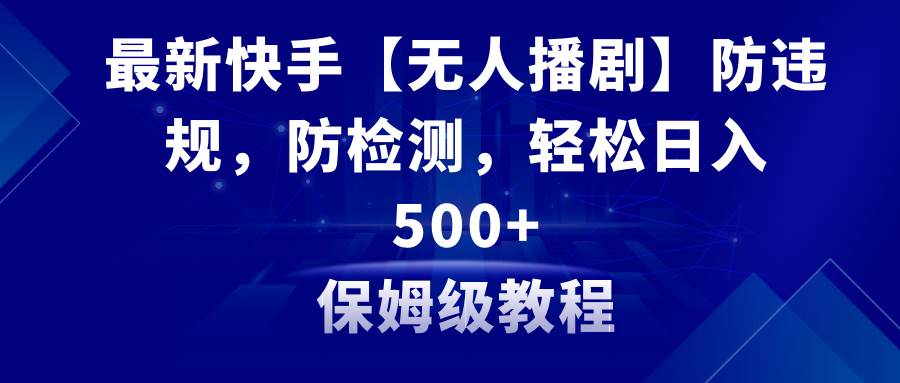 最新快手【无人播剧】防违规，防检测，多种变现方式，日入500+教程+素材-百盟网