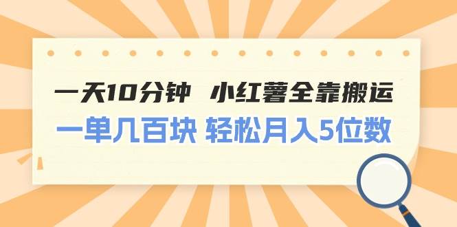 一天10分钟 小红薯全靠搬运  一单几百块 轻松月入5位数-百盟网