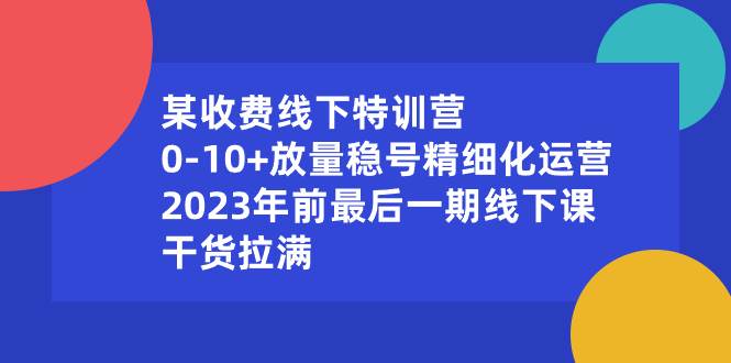 某收费线下特训营：0-10+放量稳号精细化运营，2023年前最后一期线下课，干货拉满-百盟网