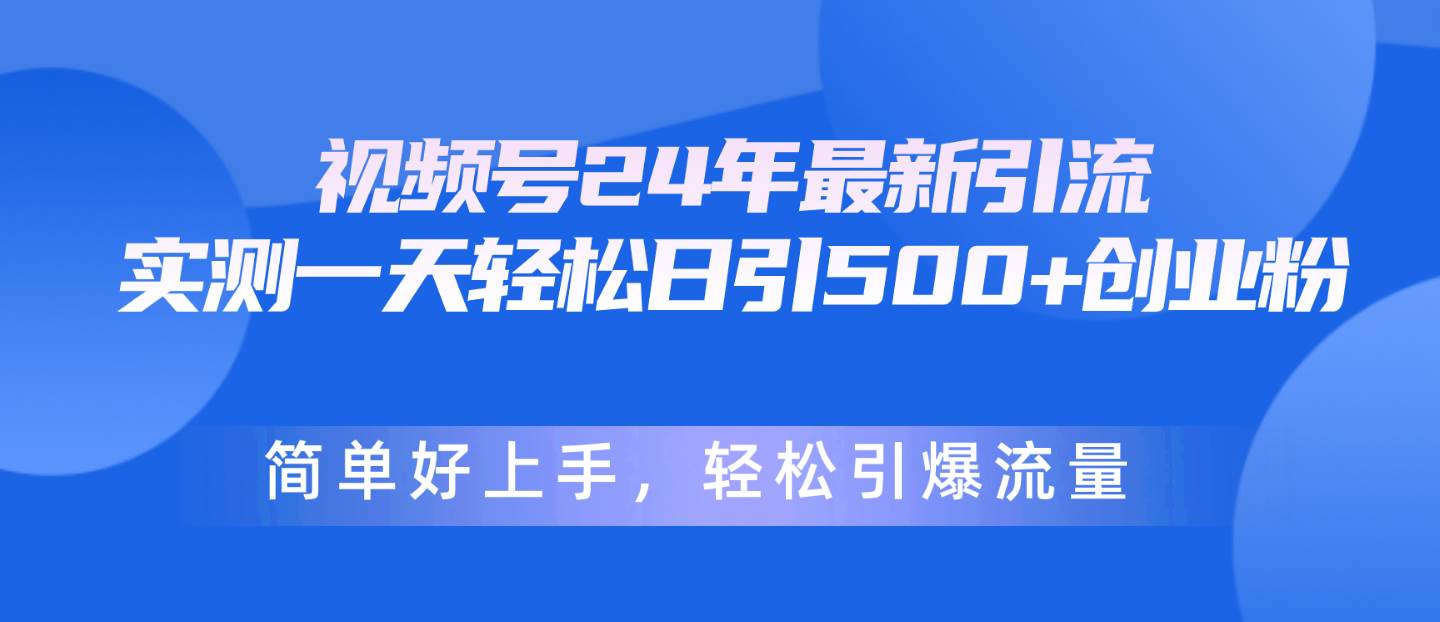 视频号24年最新引流，一天轻松日引500+创业粉，简单好上手，轻松引爆流量-百盟网