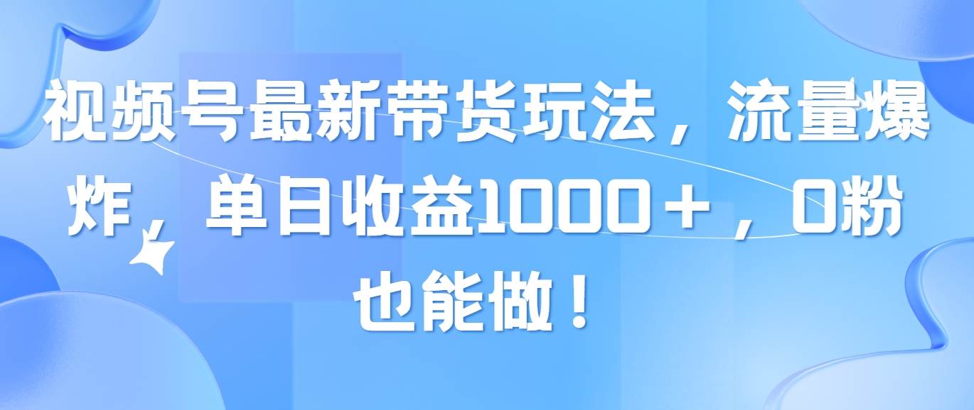 视频号最新带货玩法，流量爆炸，单日收益1000＋，0粉也能做！-百盟网