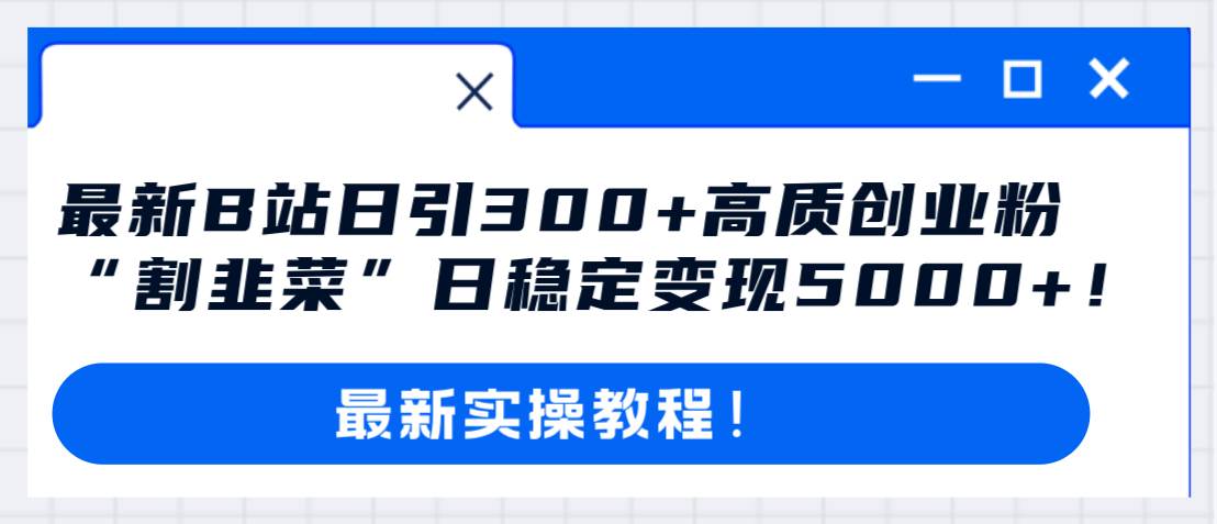 最新B站日引300+高质创业粉教程！“割韭菜”日稳定变现5000+！-百盟网