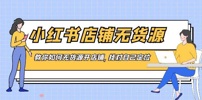 小红书店铺-无货源，教你如何无货源开店铺，找对自己定位-百盟网