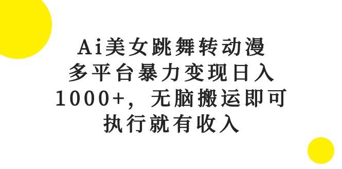 Ai美女跳舞转动漫，多平台暴力变现日入1000+，无脑搬运即可，执行就有收入-百盟网