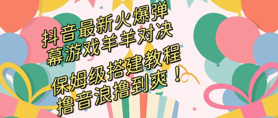 抖音最新火爆弹幕游戏羊羊对决，保姆级搭建开播教程，撸音浪直接撸到爽！-百盟网