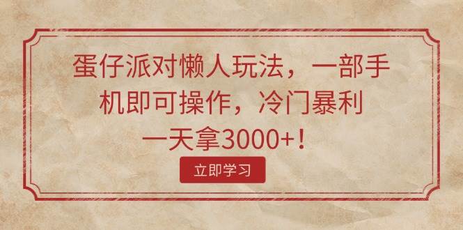 蛋仔派对懒人玩法，一部手机即可操作，冷门暴利，一天拿3000+！-百盟网