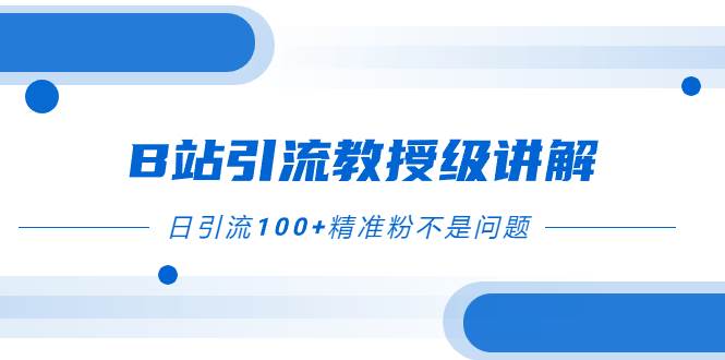 B站引流教授级讲解，细节满满，日引流100+精准粉不是问题-百盟网