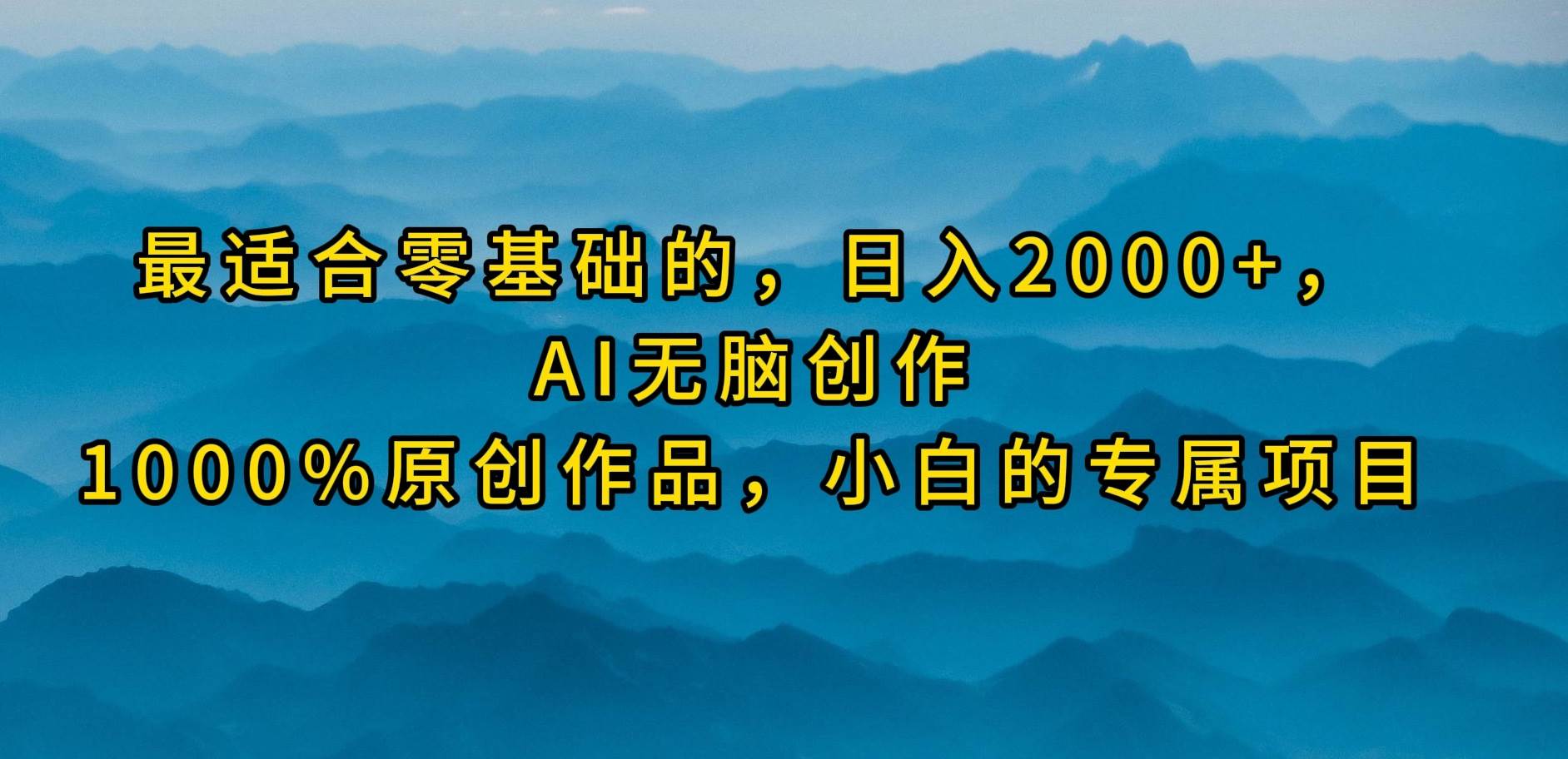 最适合零基础的，日入2000+，AI无脑创作，100%原创作品，小白的专属项目-百盟网