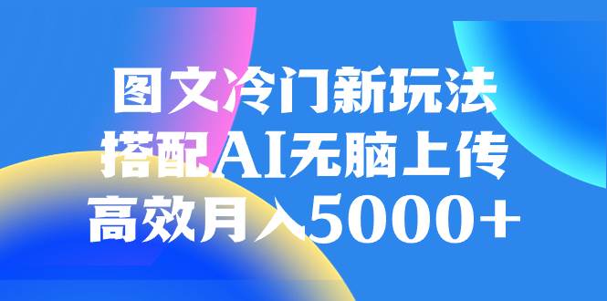 图文冷门新玩法，搭配AI无脑上传，高效月入5000+-百盟网