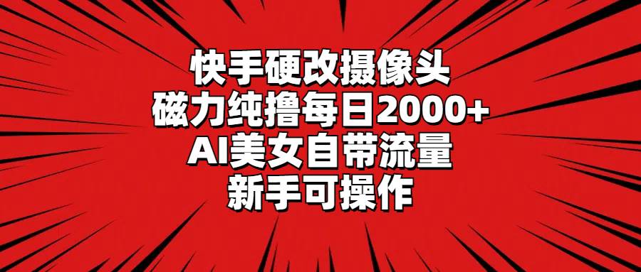 快手硬改摄像头，磁力纯撸每日2000+，AI美女自带流量，新手可操作-百盟网