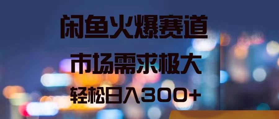 闲鱼火爆赛道，市场需求极大，轻松日入300+-百盟网