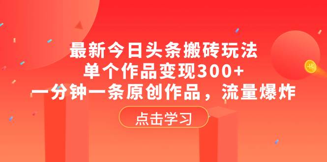 最新今日头条搬砖玩法，单个作品变现300+，一分钟一条原创作品，流量爆炸-百盟网