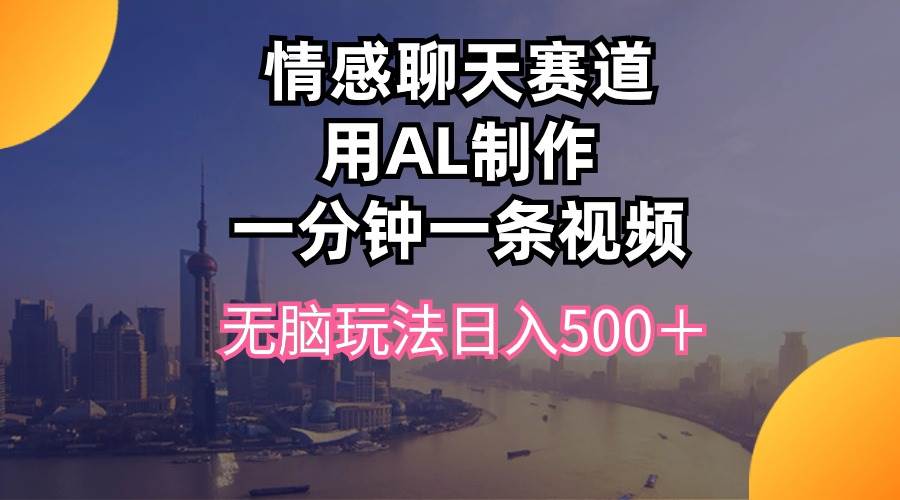 情感聊天赛道用al制作一分钟一条视频无脑玩法日入500＋-百盟网