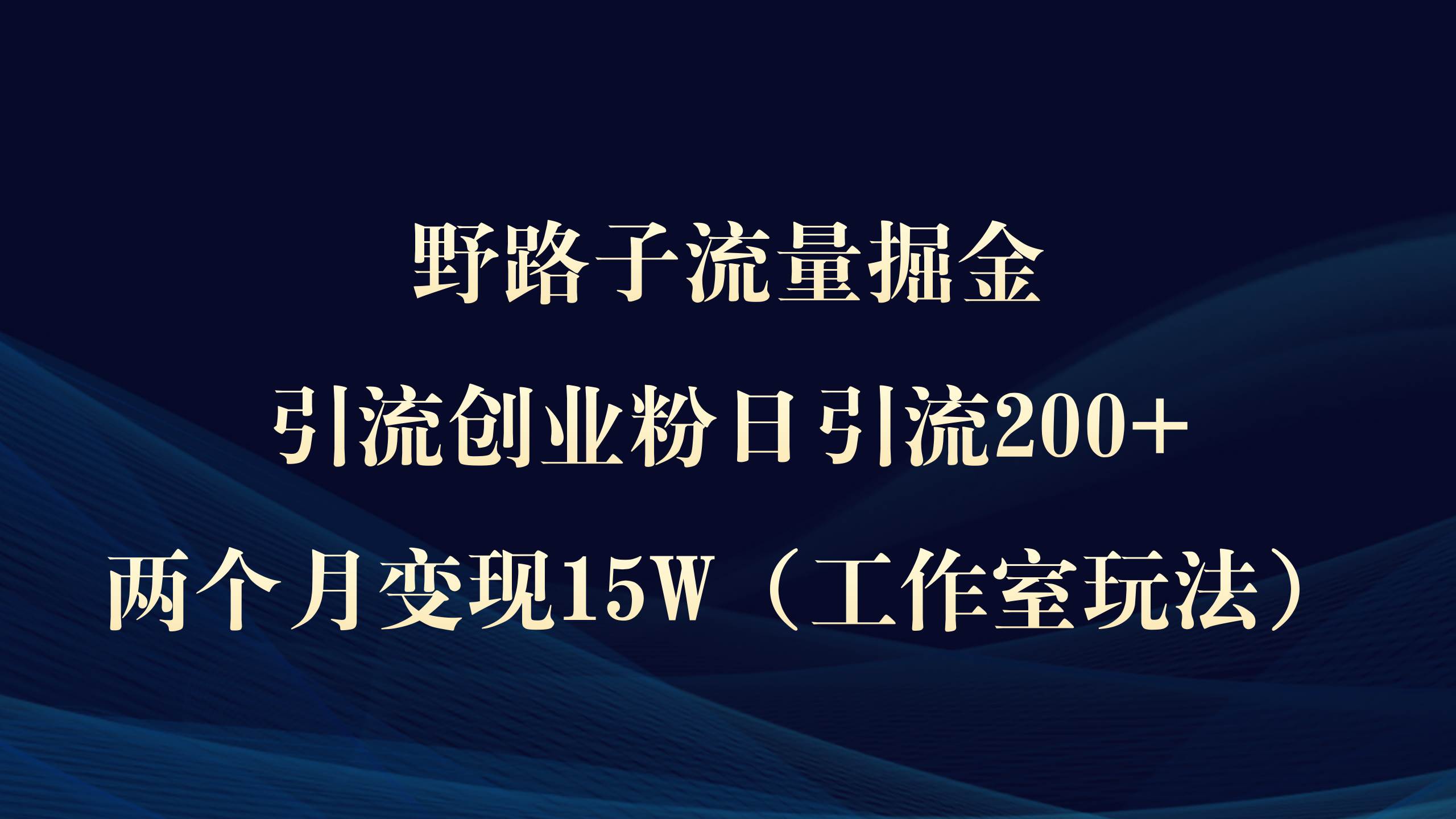 野路子流量掘金，引流创业粉日引流200+，两个月变现15W（工作室玩法））-百盟网