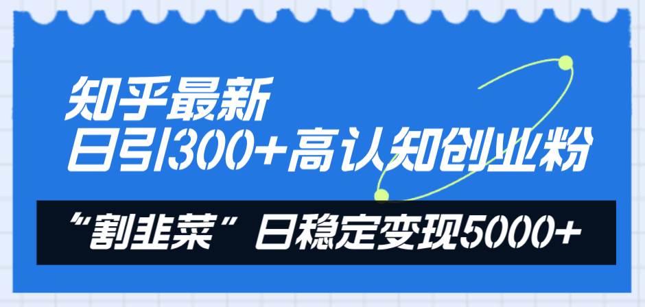 知乎最新日引300+高认知创业粉，“割韭菜”日稳定变现5000+-百盟网